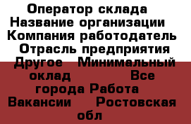 Оператор склада › Название организации ­ Компания-работодатель › Отрасль предприятия ­ Другое › Минимальный оклад ­ 19 000 - Все города Работа » Вакансии   . Ростовская обл.